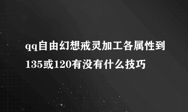 qq自由幻想戒灵加工各属性到135或120有没有什么技巧
