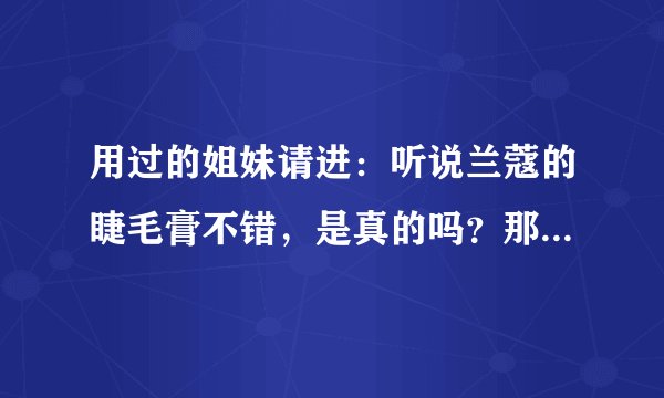 用过的姐妹请进：听说兰蔻的睫毛膏不错，是真的吗？那请问兰蔻睫毛膏哪款最好用呢？