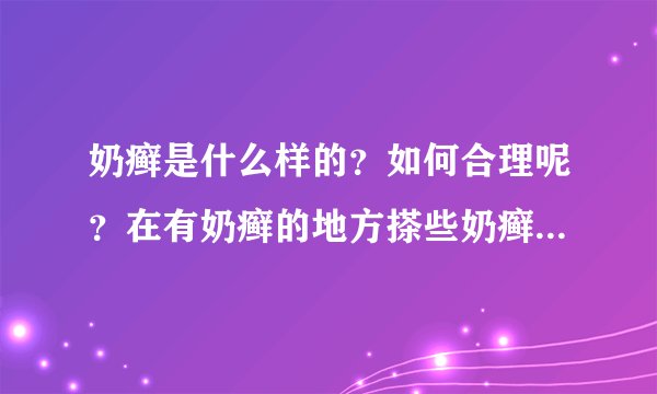 奶癣是什么样的？如何合理呢？在有奶癣的地方搽些奶癣膏，会好很多