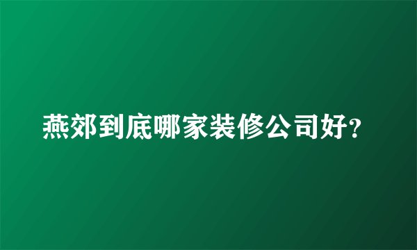 燕郊到底哪家装修公司好？