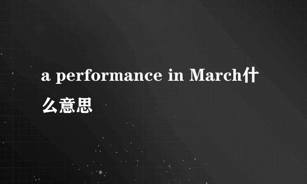 a performance in March什么意思