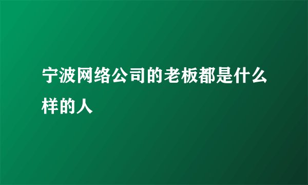 宁波网络公司的老板都是什么样的人