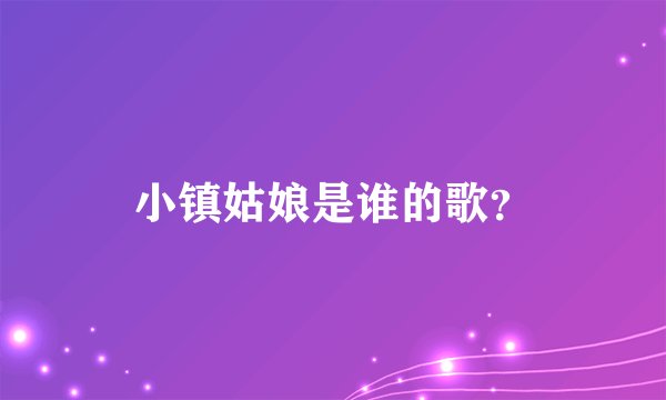 小镇姑娘是谁的歌？