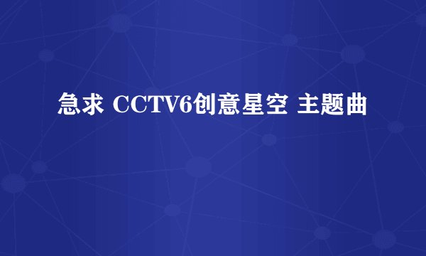 急求 CCTV6创意星空 主题曲