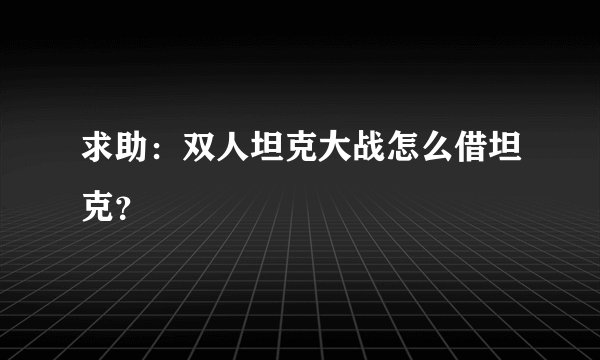 求助：双人坦克大战怎么借坦克？