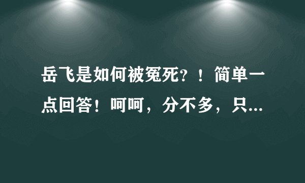 岳飞是如何被冤死？！简单一点回答！呵呵，分不多，只有五分！