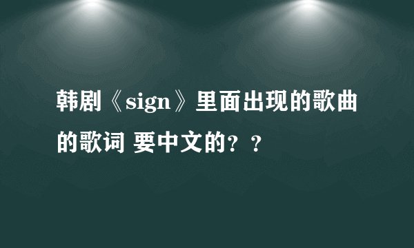 韩剧《sign》里面出现的歌曲的歌词 要中文的？？