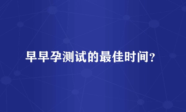 早早孕测试的最佳时间？