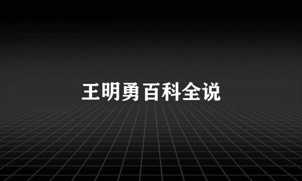王明勇百科全说