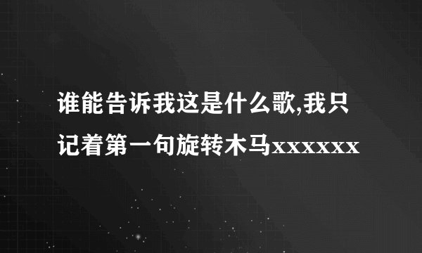 谁能告诉我这是什么歌,我只记着第一句旋转木马xxxxxx