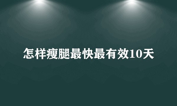 怎样瘦腿最快最有效10天