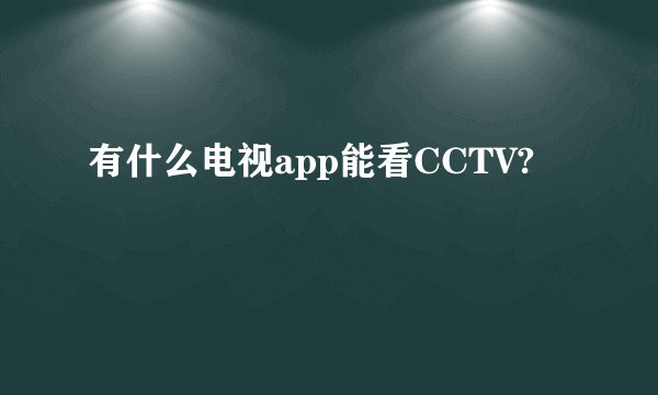 有什么电视app能看CCTV?