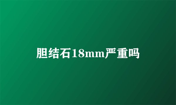 胆结石18mm严重吗