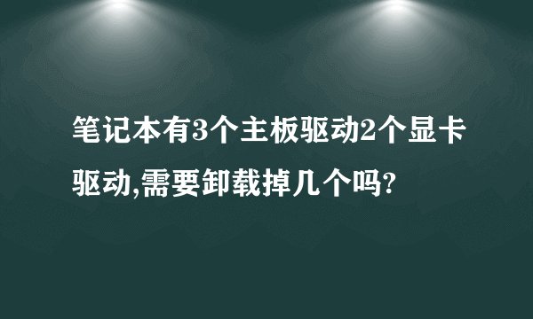 笔记本有3个主板驱动2个显卡驱动,需要卸载掉几个吗?
