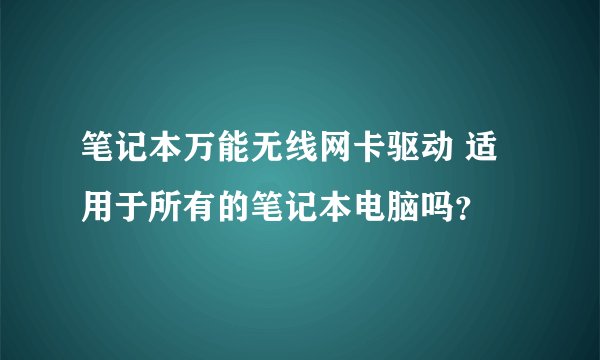 笔记本万能无线网卡驱动 适用于所有的笔记本电脑吗？