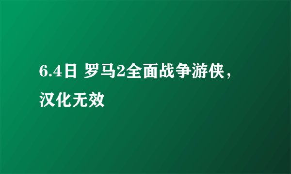 6.4日 罗马2全面战争游侠， 汉化无效