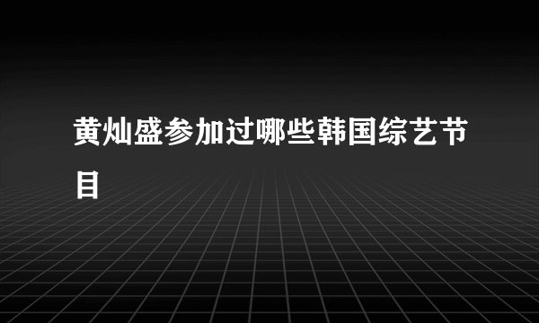 黄灿盛参加过哪些韩国综艺节目