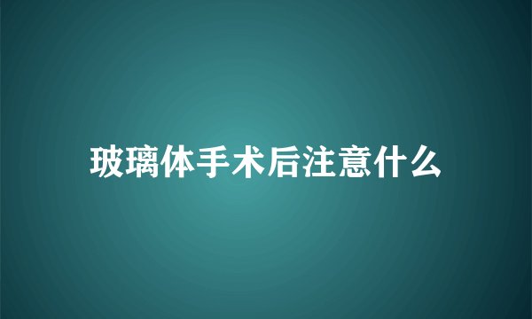 玻璃体手术后注意什么