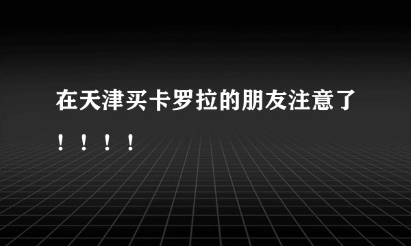 在天津买卡罗拉的朋友注意了！！！！