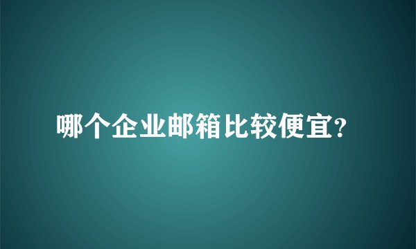 哪个企业邮箱比较便宜？