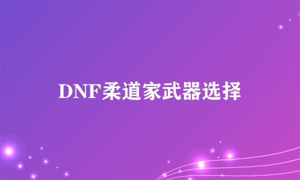 DNF柔道家武器选择