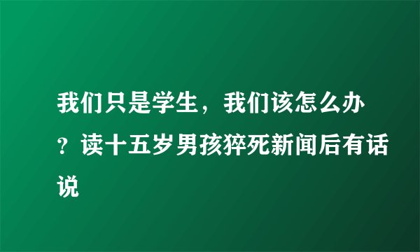 我们只是学生，我们该怎么办？读十五岁男孩猝死新闻后有话说