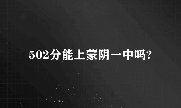 502分能上蒙阴一中吗?