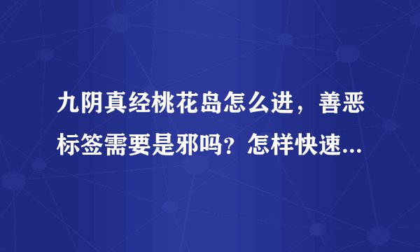 九阴真经桃花岛怎么进，善恶标签需要是邪吗？怎样快速涮善恶要详细 ps: 本人网通一区 离别居