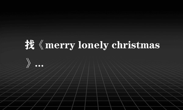 找《merry lonely christmas》的歌词.
