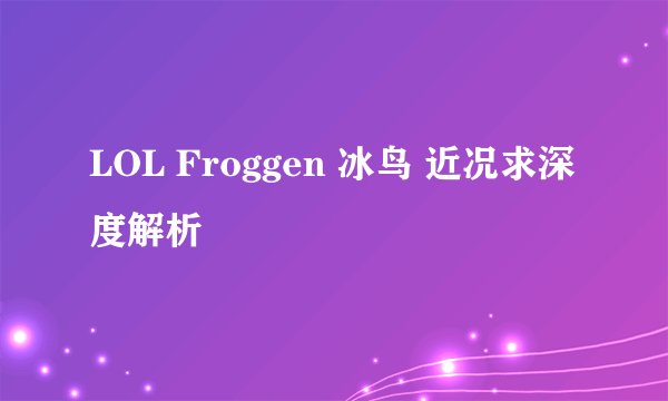LOL Froggen 冰鸟 近况求深度解析