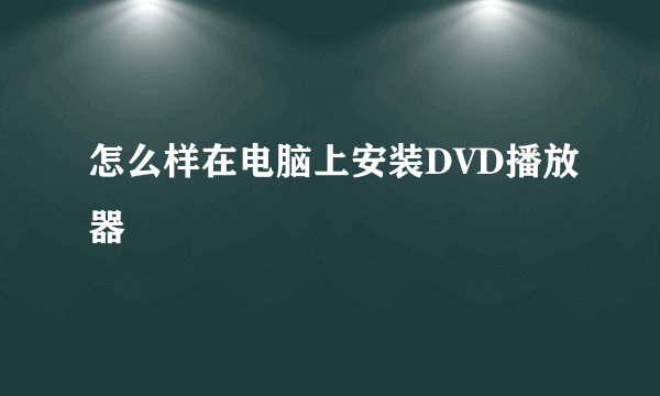 怎么样在电脑上安装DVD播放器