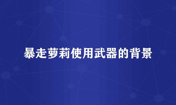 暴走萝莉使用武器的背景