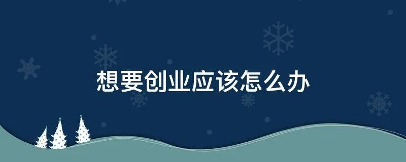 想要创业应该怎么办