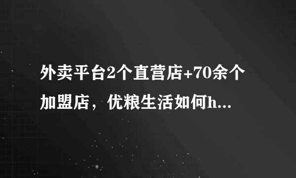 外卖平台2个直营店+70余个加盟店，优粮生活如何hold住品质和销量？