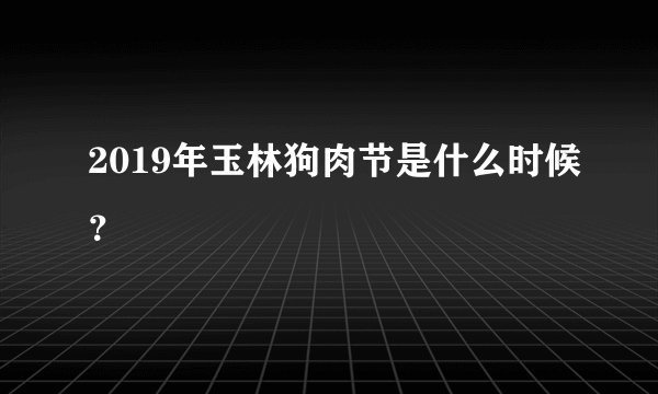 2019年玉林狗肉节是什么时候？