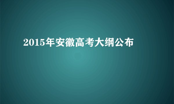 2015年安徽高考大纲公布