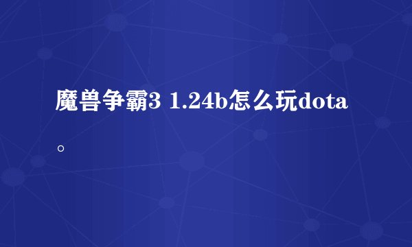 魔兽争霸3 1.24b怎么玩dota。