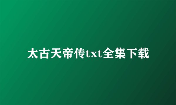 太古天帝传txt全集下载