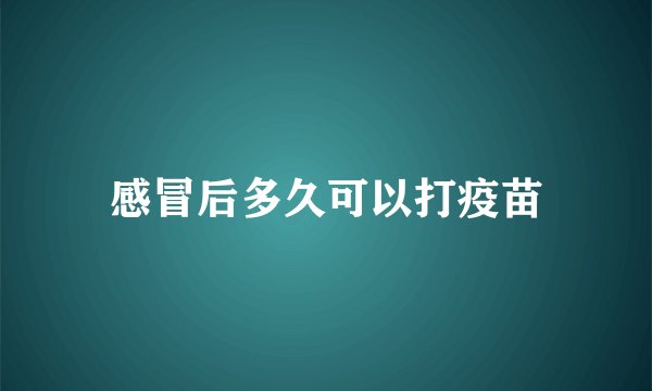 感冒后多久可以打疫苗