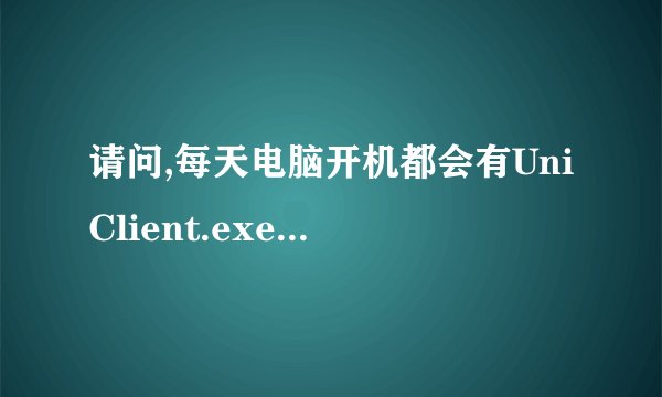 请问,每天电脑开机都会有UniClient.exe已停止工作怎么处理?