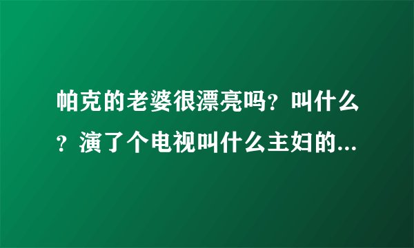 帕克的老婆很漂亮吗？叫什么？演了个电视叫什么主妇的是不是？