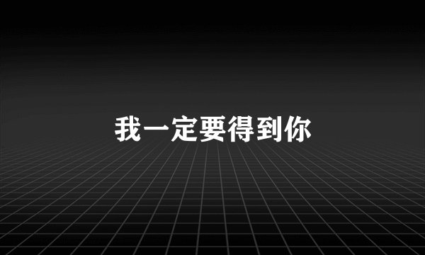 我一定要得到你