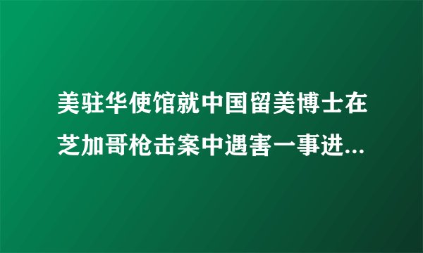 美驻华使馆就中国留美博士在芝加哥枪击案中遇害一事进行回应，你怎么看？