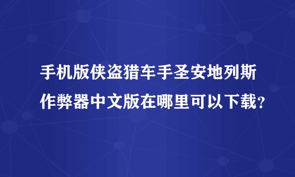 手机版侠盗猎车手圣安地列斯作弊器中文版在哪里可以下载？