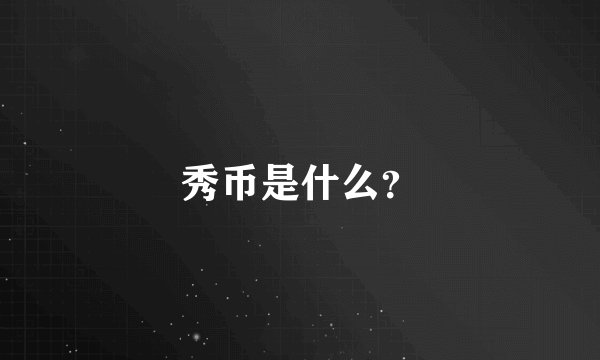 秀币是什么？