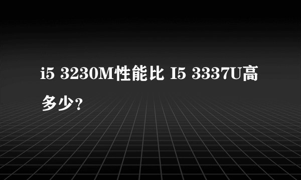 i5 3230M性能比 I5 3337U高多少？