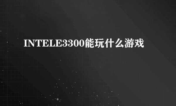INTELE3300能玩什么游戏