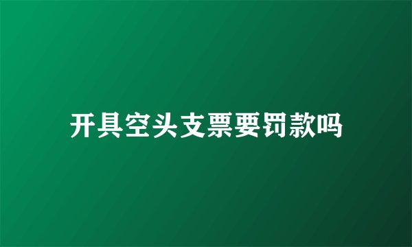 开具空头支票要罚款吗