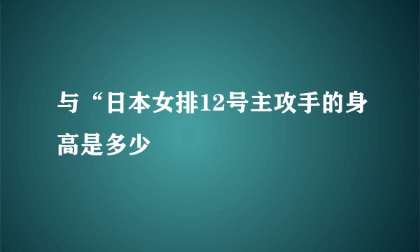 与“日本女排12号主攻手的身高是多少