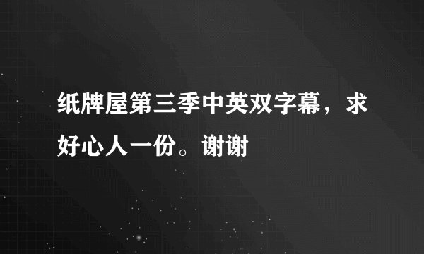 纸牌屋第三季中英双字幕，求好心人一份。谢谢